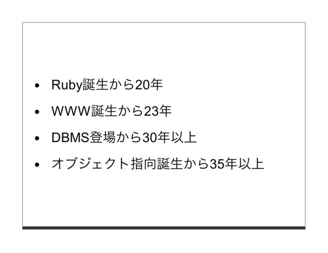Ruby誕⽣から20年
WWW誕⽣から23年
DBMS登場から30年以上
オブジェクト指向誕⽣から35年以上
