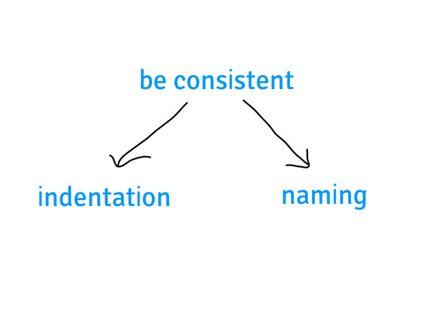 be consistent
indentation naming
