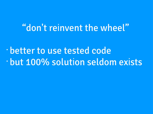 “don't reinvent the wheel”
•
better to use tested code
•
but 100% solution seldom exists
