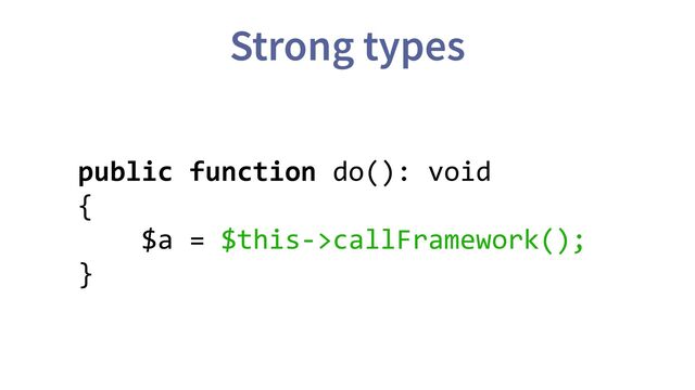 Strong types
public function do(): void
{
$a = $this->callFramework();
}
