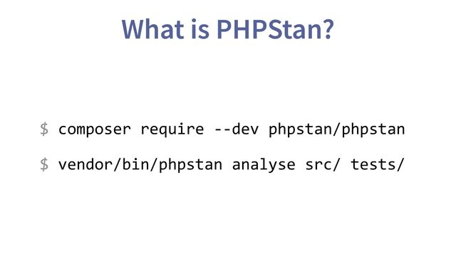 $ composer require --dev phpstan/phpstan
What is PHPStan?
$ vendor/bin/phpstan analyse src/ tests/
