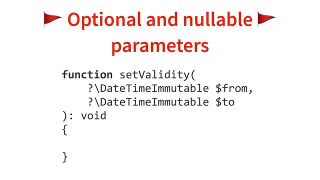 🚩 Optional and nullable 🚩
parameters
function setValidity(
?\DateTimeImmutable $from,
?\DateTimeImmutable $to
): void
{
}
