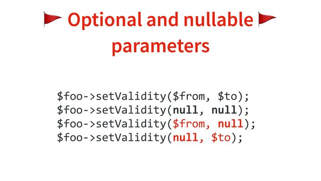 🚩 Optional and nullable 🚩
parameters
$foo->setValidity($from, $to);
$foo->setValidity(null, null);
$foo->setValidity($from, null);
$foo->setValidity(null, $to);
