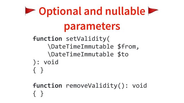 🚩 Optional and nullable 🚩
parameters
function setValidity(
\DateTimeImmutable $from,
\DateTimeImmutable $to
): void
{ }
function removeValidity(): void
{ }
