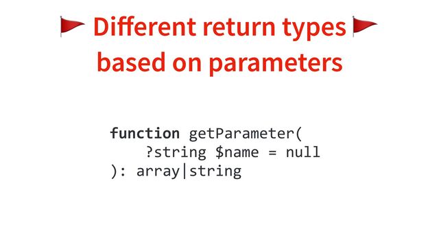 🚩 Di
ff
erent return types 🚩
based on parameters
function getParameter(
?string $name = null
): array|string
