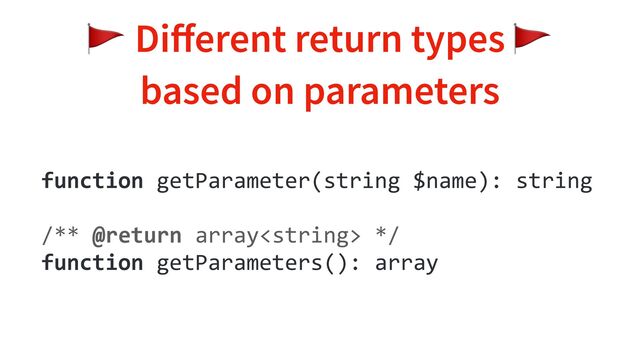 🚩 Di
ff
erent return types 🚩
based on parameters
function getParameter(string $name): string
/** @return array */
function getParameters(): array
