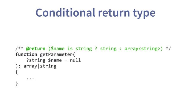 /** @return ($name is string ? string : array) */
function getParameter(
?string $name = null
): array|string
{
...
}
Conditional return type
