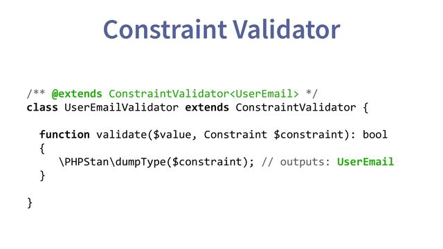 Constraint Validator
/** @extends ConstraintValidator */
class UserEmailValidator extends ConstraintValidator {
function validate($value, Constraint $constraint): bool
{
\PHPStan\dumpType($constraint); // outputs: UserEmail
}
}
