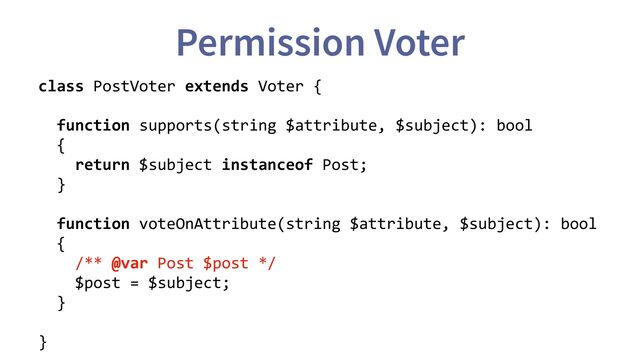Permission Voter
class PostVoter extends Voter {
function supports(string $attribute, $subject): bool
{
return $subject instanceof Post;
}
function voteOnAttribute(string $attribute, $subject): bool
{
/** @var Post $post */
$post = $subject;
}
}
