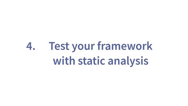 4. Test your framework
with static analysis
