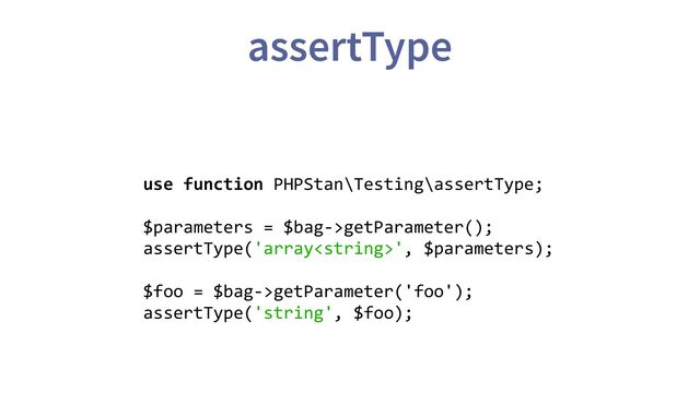 use function PHPStan\Testing\assertType;
$parameters = $bag->getParameter();
assertType('array', $parameters);
$foo = $bag->getParameter('foo');
assertType('string', $foo);
assertType
