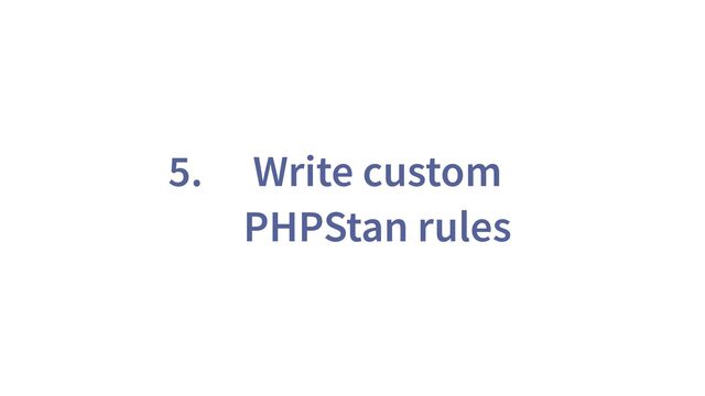 5. Write custom
PHPStan rules
