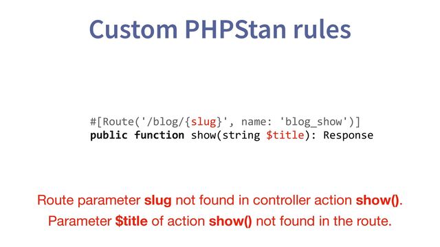 Custom PHPStan rules
#[Route('/blog/{slug}', name: 'blog_show')]
public function show(string $title): Response
Route parameter slug not found in controller action show().
Parameter $title of action show() not found in the route.
