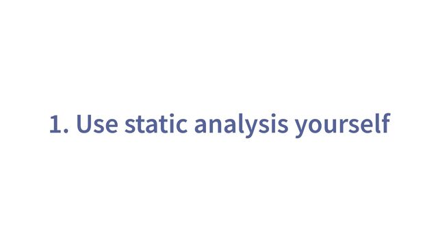 1. Use static analysis yourself

