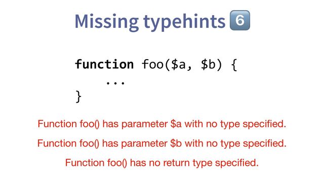 Missing typehints 6⃣
function foo($a, $b) {
...
}
Function foo() has parameter $a with no type speci
fi
ed.
Function foo() has parameter $b with no type speci
fi
ed.
Function foo() has no return type speci
fi
ed.
