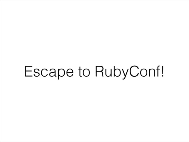 Escape to RubyConf!
