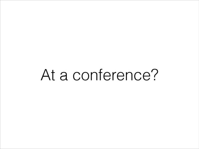 At a conference?
