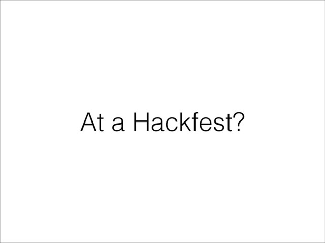 At a Hackfest?

