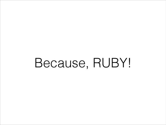 Because, RUBY!
