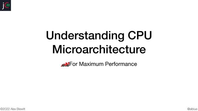 @alblue
©2022 Alex Blewitt
22
Understanding CPU
Microarchitecture
🏎
For Maximum Performance
