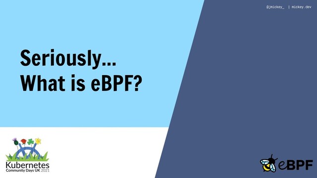 Seriously...
What is eBPF?
