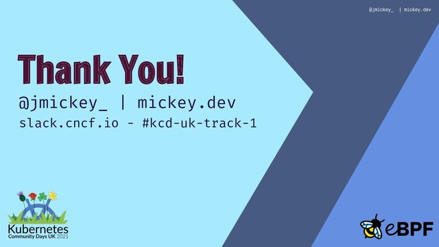 Thank You!
@jmickey_ | mickey.dev
slack.cncf.io - #kcd-uk-track-1
