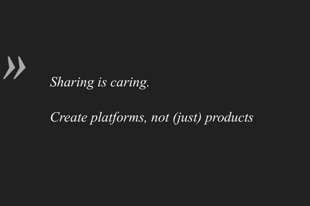 »
Sharing is caring.
Create platforms, not (just) products
