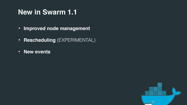 New in Swarm 1.1
• Improved node management
• Rescheduling (EXPERIMENTAL)
• New events
