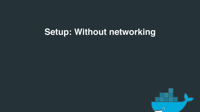 Setup: Without networking
