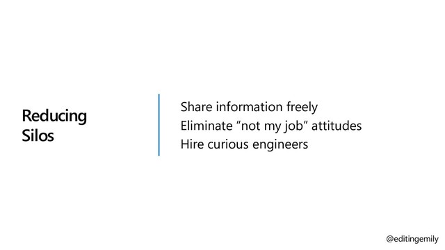 Reducing
Silos
Share information freely
Eliminate “not my job” attitudes
Hire curious engineers
@editingemily
