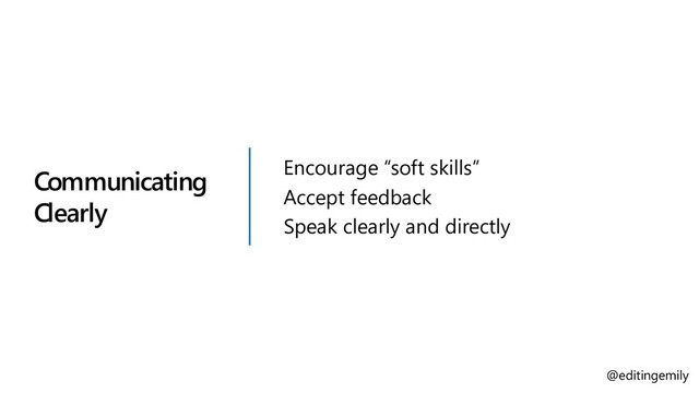Communicating
Clearly
Encourage “soft skills”
Accept feedback
Speak clearly and directly
@editingemily
