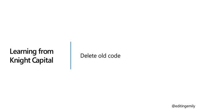 Learning from
Knight Capital
Delete old code
@editingemily
