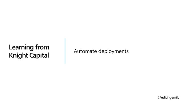 Learning from
Knight Capital
Automate deployments
@editingemily
