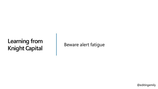 Learning from
Knight Capital
Beware alert fatigue
@editingemily
