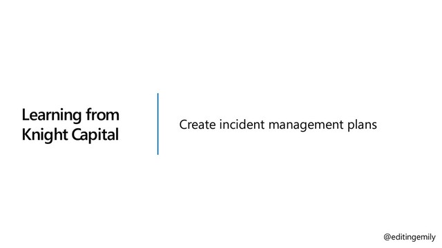 Learning from
Knight Capital
Create incident management plans
@editingemily
