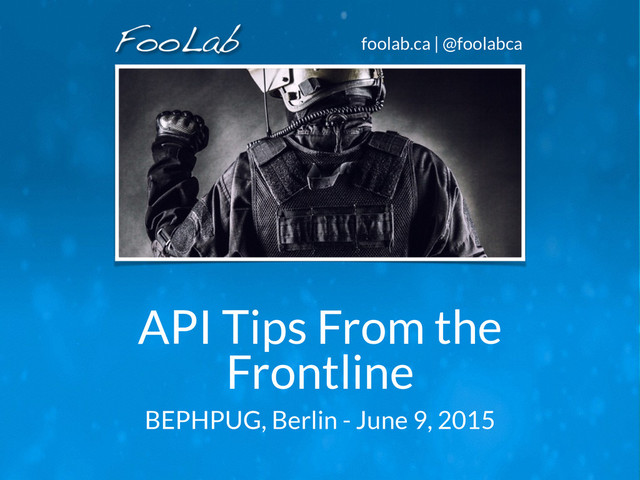 foolab.ca | @foolabca
API Tips From the
Frontline
BEPHPUG, Berlin - June 9, 2015
