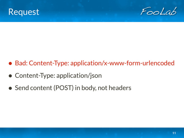 Request
• Bad: Content-Type: application/x-www-form-urlencoded
• Content-Type: application/json
• Send content (POST) in body, not headers
11
