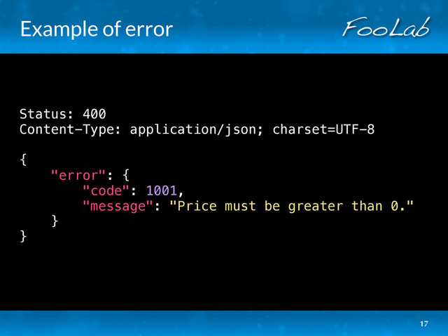 Example of error
Status: 400
Content-Type: application/json; charset=UTF-8
{
"error": {
"code": 1001,
"message": "Price must be greater than 0."
}
}
17
