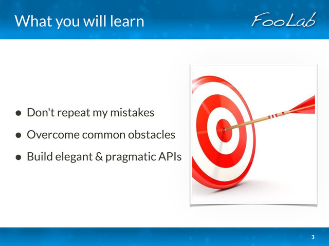 What you will learn
• Don't repeat my mistakes
• Overcome common obstacles
• Build elegant & pragmatic APIs
3
