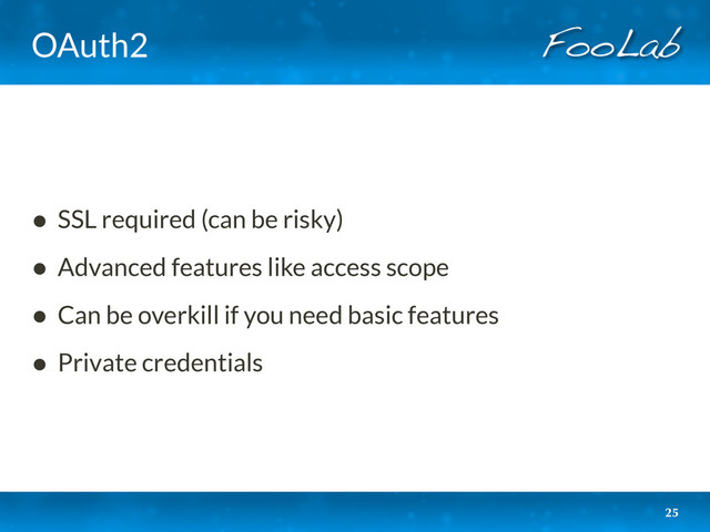 OAuth2
• SSL required (can be risky)
• Advanced features like access scope
• Can be overkill if you need basic features
• Private credentials
25
