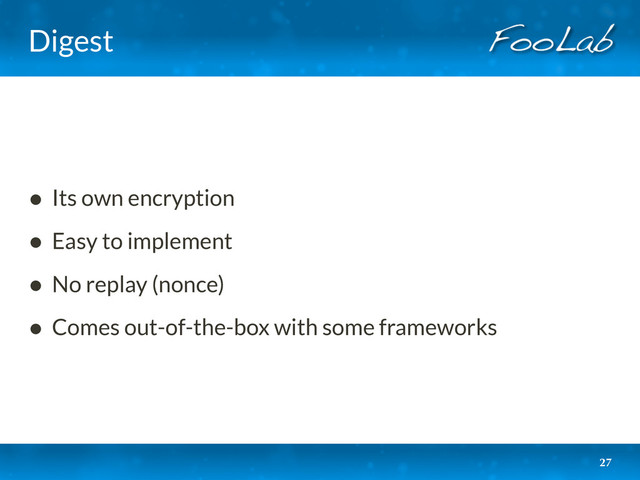 Digest
• Its own encryption
• Easy to implement
• No replay (nonce)
• Comes out-of-the-box with some frameworks
27
