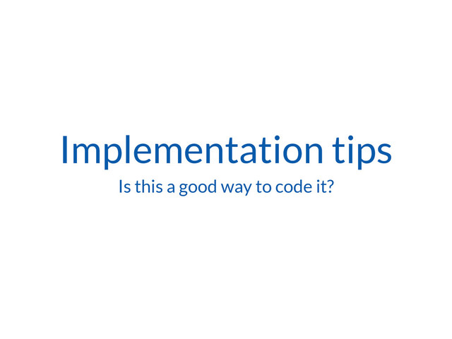 Implementation tips
Is this a good way to code it?
