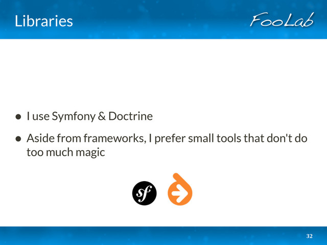 Libraries
• I use Symfony & Doctrine
• Aside from frameworks, I prefer small tools that don't do
too much magic
32
