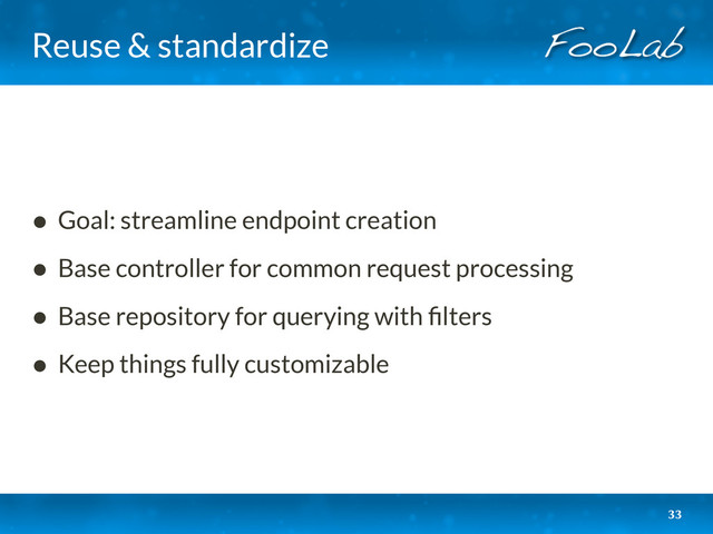 Reuse & standardize
• Goal: streamline endpoint creation
• Base controller for common request processing
• Base repository for querying with ﬁlters
• Keep things fully customizable
33
