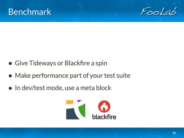 Benchmark
• Give Tideways or Blackﬁre a spin
• Make performance part of your test suite
• In dev/test mode, use a meta block
35
