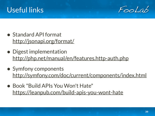 Useful links
• Standard API format 
http://jsonapi.org/format/
• Digest implementation 
http://php.net/manual/en/features.http-auth.php
• Symfony components 
http://symfony.com/doc/current/components/index.html
• Book "Build APIs You Won't Hate" 
https://leanpub.com/build-apis-you-wont-hate
39

