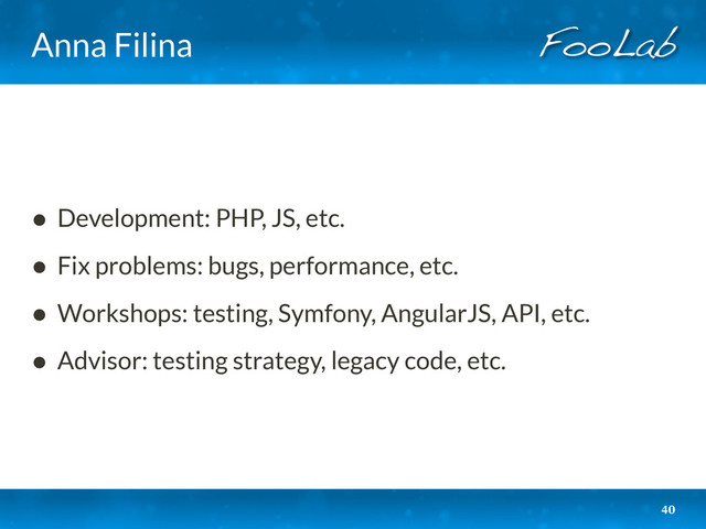 Anna Filina
• Development: PHP, JS, etc.
• Fix problems: bugs, performance, etc.
• Workshops: testing, Symfony, AngularJS, API, etc.
• Advisor: testing strategy, legacy code, etc.
40
