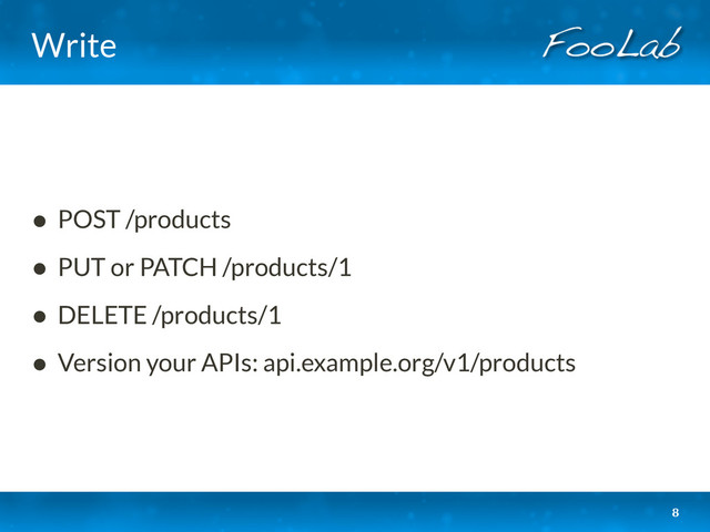 Write
• POST /products
• PUT or PATCH /products/1
• DELETE /products/1
• Version your APIs: api.example.org/v1/products
8
