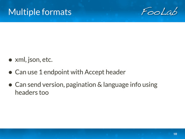 Multiple formats
• xml, json, etc.
• Can use 1 endpoint with Accept header
• Can send version, pagination & language info using
headers too
10
