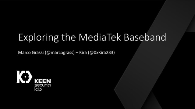 Exploring the MediaTek Baseband
Marco Grassi (@marcograss) – Kira (@0xKira233)
